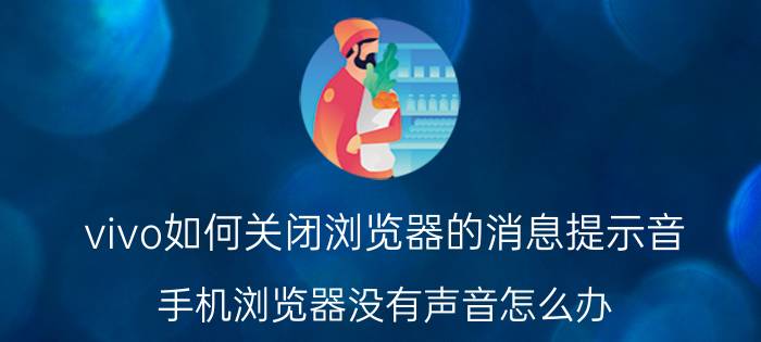 vivo如何关闭浏览器的消息提示音 手机浏览器没有声音怎么办？